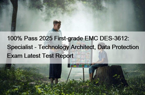 100% Pass 2025 First-grade EMC DES-3612: Specialist - ...